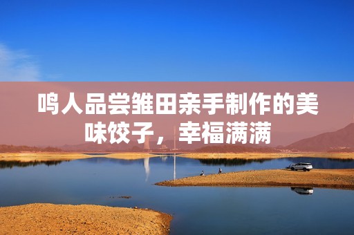 鸣人品尝雏田亲手制作的美味饺子，幸福满满