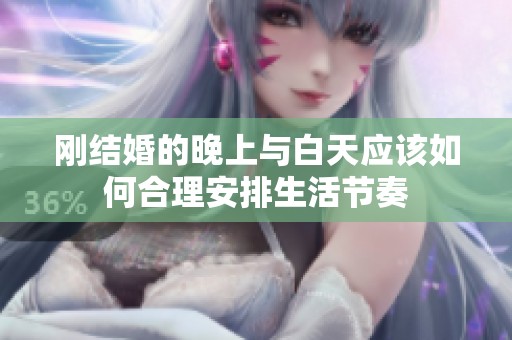 刚结婚的晚上与白天应该如何合理安排生活节奏