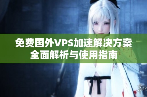 免费国外VPS加速解决方案全面解析与使用指南