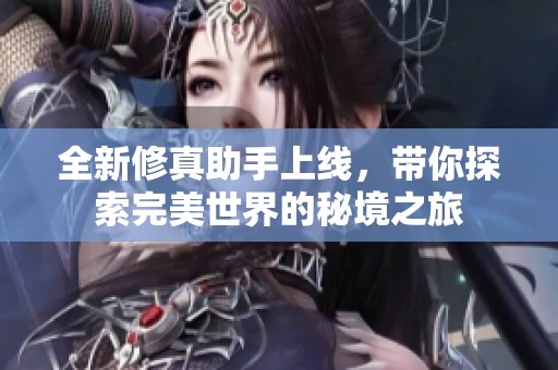 全新修真助手上线，带你探索完美世界的秘境之旅