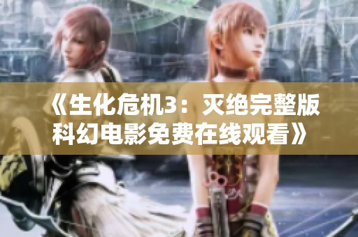 《生化危机3：灭绝完整版科幻电影免费在线观看》