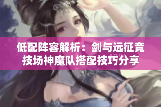 低配阵容解析：剑与远征竞技场神魔队搭配技巧分享