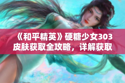 《和平精英》硬糖少女303皮肤获取全攻略，详解获取途径与技巧