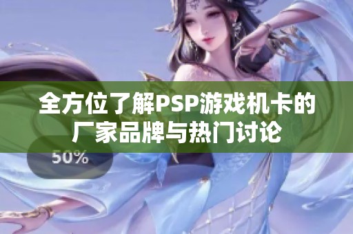 全方位了解PSP游戏机卡的厂家品牌与热门讨论