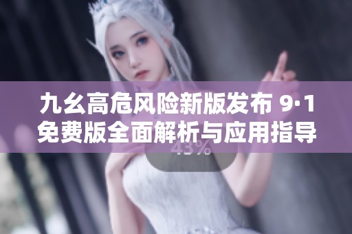 九幺高危风险新版发布 9·1免费版全面解析与应用指导
