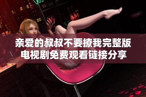 亲爱的叔叔不要撩我完整版电视剧免费观看链接分享