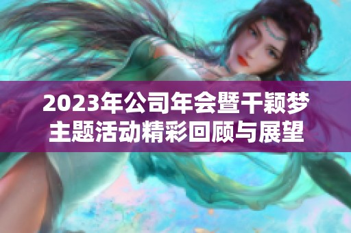 2023年公司年会暨干颖梦主题活动精彩回顾与展望