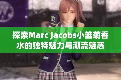 探索Marc Jacobs小雏菊香水的独特魅力与潮流魅惑