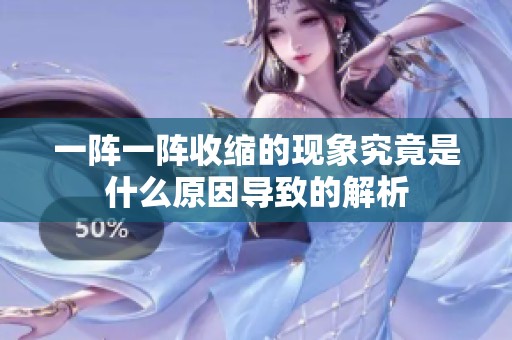 一阵一阵收缩的现象究竟是什么原因导致的解析