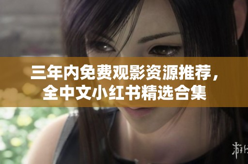 三年内免费观影资源推荐，全中文小红书精选合集