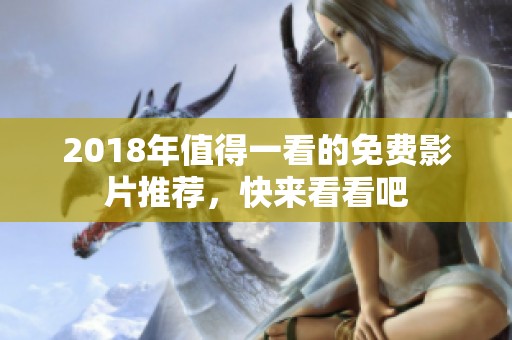 2018年值得一看的免费影片推荐，快来看看吧
