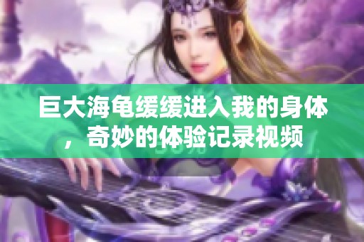巨大海龟缓缓进入我的身体，奇妙的体验记录视频