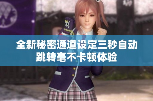 全新秘密通道设定三秒自动跳转毫不卡顿体验