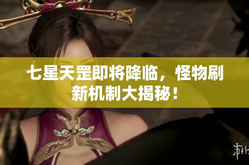 七星天罡即将降临，怪物刷新机制大揭秘！