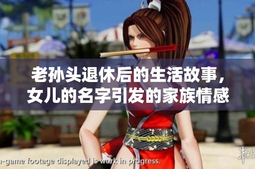 老孙头退休后的生活故事，女儿的名字引发的家族情感探讨