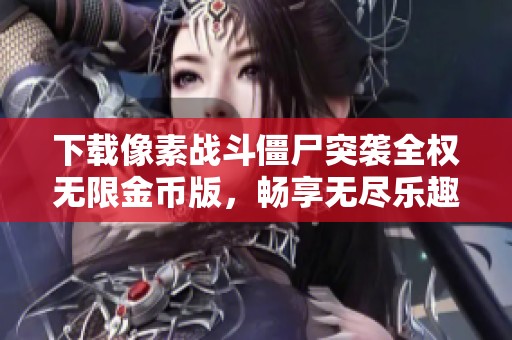 下载像素战斗僵尸突袭全权无限金币版，畅享无尽乐趣