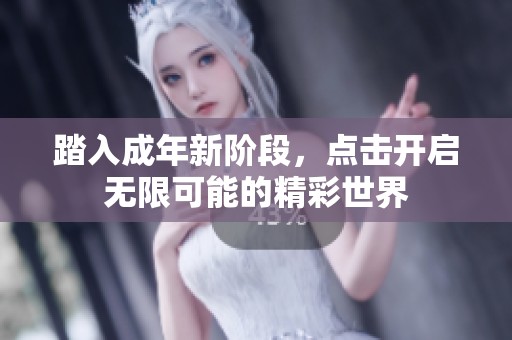 踏入成年新阶段，点击开启无限可能的精彩世界