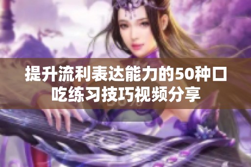 提升流利表达能力的50种口吃练习技巧视频分享