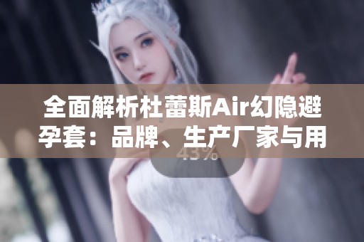 全面解析杜蕾斯Air幻隐避孕套：品牌、生产厂家与用户热帖分享