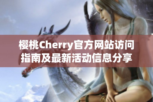 樱桃Cherry官方网站访问指南及最新活动信息分享