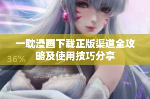 一耽漫画下载正版渠道全攻略及使用技巧分享