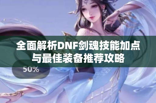 全面解析DNF剑魂技能加点与最佳装备推荐攻略