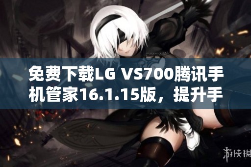免费下载LG VS700腾讯手机管家16.1.15版，提升手机管理体验
