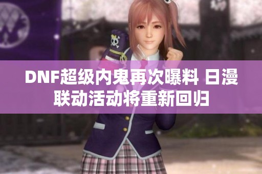DNF超级内鬼再次曝料 日漫联动活动将重新回归