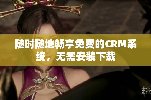 随时随地畅享免费的CRM系统，无需安装下载