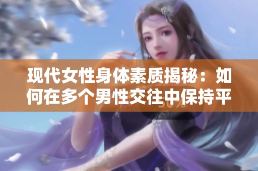 现代女性身体素质揭秘：如何在多个男性交往中保持平衡与活力