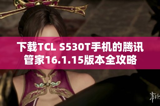 下载TCL S530T手机的腾讯管家16.1.15版本全攻略