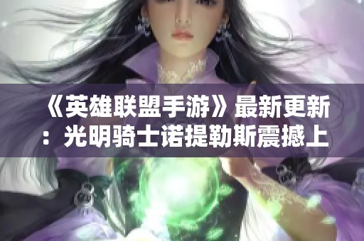 《英雄联盟手游》最新更新：光明骑士诺提勒斯震撼上线，期待你的战斗策略！
