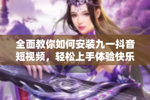全面教你如何安装九一抖音短视频，轻松上手体验快乐分享