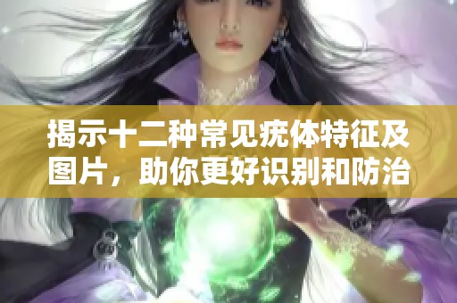 揭示十二种常见疣体特征及图片，助你更好识别和防治