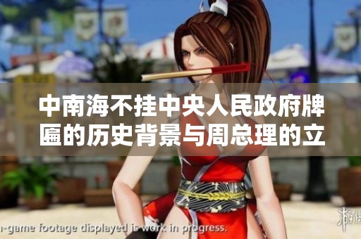 中南海不挂中央人民政府牌匾的历史背景与周总理的立场解析