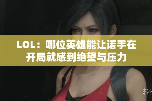 LOL：哪位英雄能让诺手在开局就感到绝望与压力