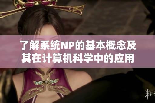 了解系统NP的基本概念及其在计算机科学中的应用