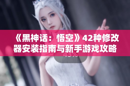 《黑神话：悟空》42种修改器安装指南与新手游戏攻略解析