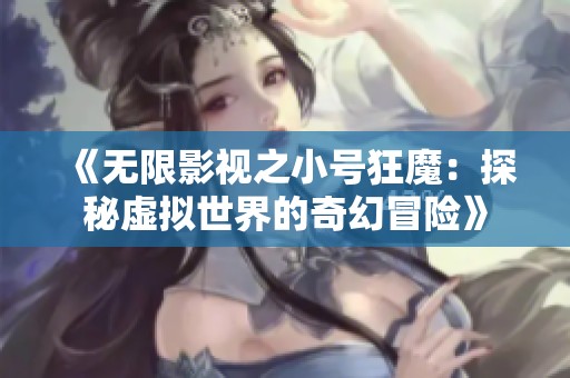 《无限影视之小号狂魔：探秘虚拟世界的奇幻冒险》