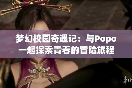 梦幻校园奇遇记：与Popo一起探索青春的冒险旅程