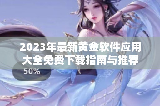 2023年最新黄金软件应用大全免费下载指南与推荐