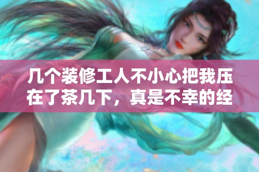 几个装修工人不小心把我压在了茶几下，真是不幸的经历！