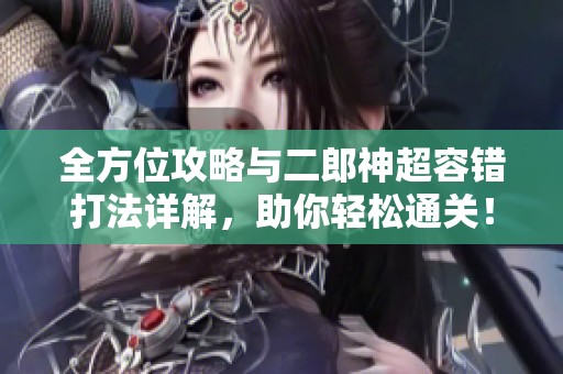 全方位攻略与二郎神超容错打法详解，助你轻松通关！