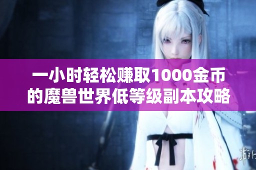一小时轻松赚取1000金币的魔兽世界低等级副本攻略与技巧