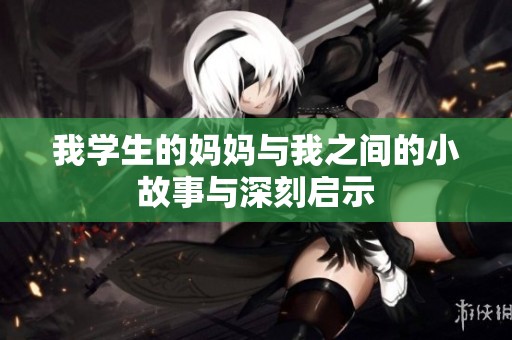 我学生的妈妈与我之间的小故事与深刻启示