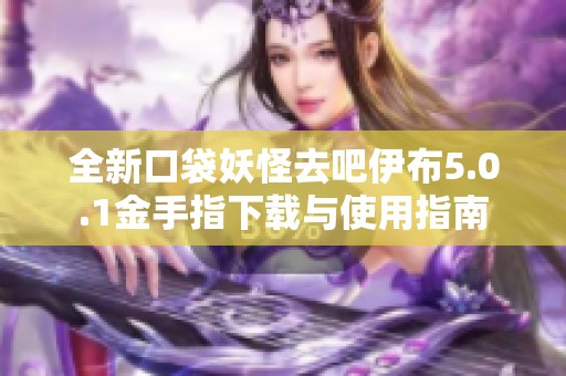 全新口袋妖怪去吧伊布5.0.1金手指下载与使用指南