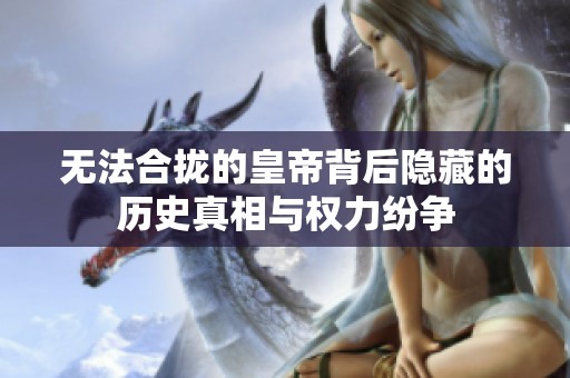 无法合拢的皇帝背后隐藏的历史真相与权力纷争