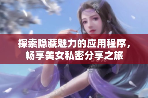 探索隐藏魅力的应用程序，畅享美女私密分享之旅