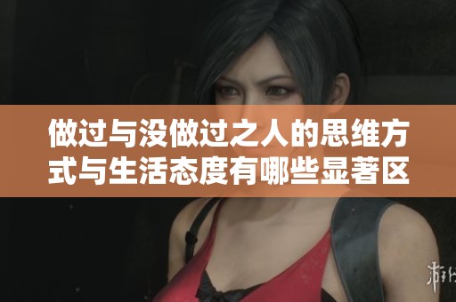 做过与没做过之人的思维方式与生活态度有哪些显著区别