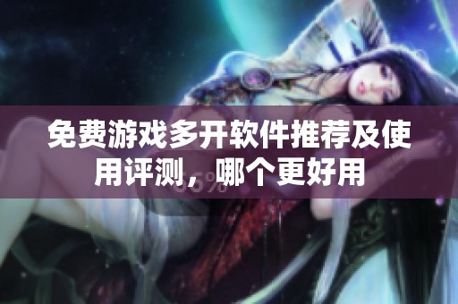 免费游戏多开软件推荐及使用评测，哪个更好用